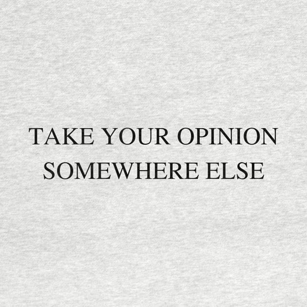 Take Your Opinion Somewhere Else by Bishop Creations